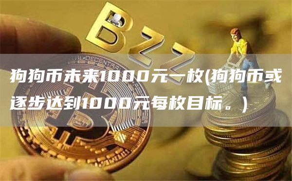 狗狗币未来1000元一枚 - 狗狗币或逐步达到1000元每枚目标。